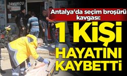 Antalya'da seçim broşürü kavgası: 1 kişi hayatını kaybetti
