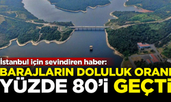 İstanbul için sevindiren haber! Barajlardaki su oranı yüzde 80'i geçti