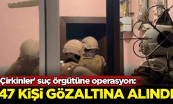'Çirkinler' suç örgütüne operasyon: 47 gözaltı