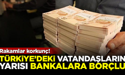 Rakamlar korkunç! Türkiye'nin yarısı bankalara borçlu