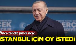 Önce tehdit şimdi rica: Erdoğan İstanbul için oy istedi
