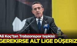 Ali Koç'tan Trabzonspor tepkisi: Gerekirse bir alt lige düşeriz