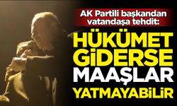 AK Partili başkandan tehdit: Hükümet giderse maaşlar yatmayabilir