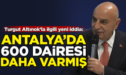 AK Partili Turgut Altınok'un, Antalya'da 600 dairesi daha varmış