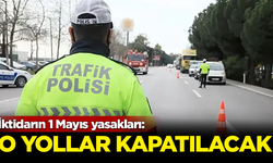 İktidarın 1 Mayıs yasakları: O yollar trafiğe kapatılacak