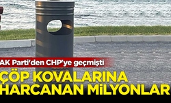 AK Parti'den CHP'ye geçmişti: Çöp kovalarına harcanan milyonlar