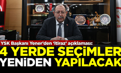 YSK Başkanı Yener'den 'itiraz' açıklaması: 4 yerde seçim yenilenecek