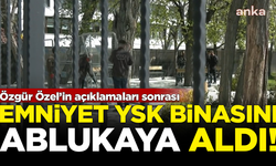 Özgür Özel'in açıklaması sonrası polis, YSK binasını ablukaya aldı