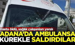 Adana'da ambulansa kürekle saldırdılar! Hasta hayatını kaybetti