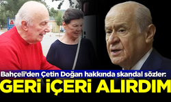 Devlet Bahçeli'den Çetin Doğan hakkında skandal sözler: Ben olsam geri içeri alırdım