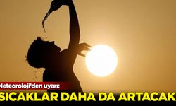 Meteoroloji'den uyarı: Sıcaklar daha da artacak