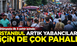 İstanbul artık yabancılar için de çok pahalı! Dünyada ilk 5'e girdi