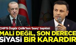 CHP İstanbul İl Başkanı Özgür Çelik'ten, Erdoğan'a 'borç' tepkisi: Son derece siyasi bir karardır