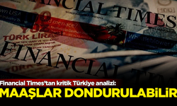 Dünyaca ünlü Financial Times’tan kritik Türkiye analizi: Maaşlar dondurulabilir