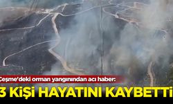 Çeşme'deki orman yangınında 3 kişi yaşamını yitirdi