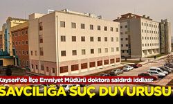 Kayseri'de İlçe Emniyet Müdürü doktora saldırdı iddiası: Savcılığa suç duyurusu