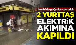 İzmir'de sağanaklar can aldı! 2 kişi elektrik akımına kapılıp öldü
