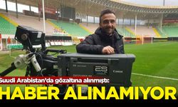 Arabistan'da gözaltına alınan gazeteciden haber alınamıyor