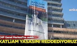 CHP Genel Merkezi'ne "Katliam Yasasını Reddediyoruz" yazılı pankart asıldı