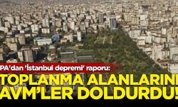 İPA'dan 'İstanbul depremi' raporu: Toplanma alanlarını AVM'ler doldurdu