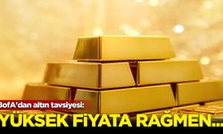 BofA'dan altın tavsiyesi: Yüksek fiyata rağmen...