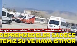 Hataylı depremzedeler "toz bulutu"na mahkum edildi: Depremzedeler sadece temiz su ve hava istiyor