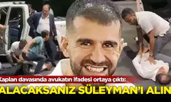 Kaplan davasında avukatın ifadesi ortaya çıktı: Alacaksanız Süleyman'ı alın