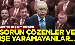 AKP'de değişim rüzgarı! 'Sorun çözenler ve işe yaramayanlar...'