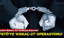 İçişleri Bakanı Ali Yerlikaya duyurdu! FETÖ'ye “KISKAÇ-27” operasyonu