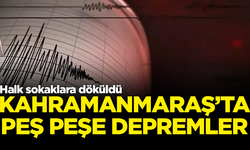 Kahramanmaraş'ta peş peşe depremler! Halk sokaklara döküldü