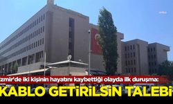 İzmir'de iki kişinin hayatını kaybettiği olayda ilk duruşma görüldü: 'Kablo getirilsin' talebi