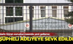 Narin Güran soruşturmasında yeni gelişme: Bir şüpheli adliyeye sevk edildi