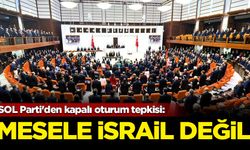 SOL Parti'den kapalı oturum tepkisi: Mesele İsrail değil