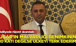 Adliyede rüşvet skandalı: Uçar'ın malvarlığı benimkinin 10 katı değilse ülkeyi terk ederim