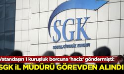 Vatandaşın 1 kuruşluk borcuna 'haciz' göndermişti: SGK il müdürü görevden alındı