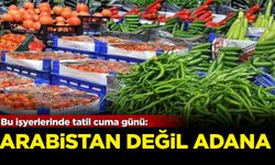 Bu işyerlerinde tatil cuma günü! Arabistan değil Adana