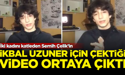 İkbal Uzuner ve Ayşenur Halil'in katili Semih Çelik'in videosu ortaya çıktı