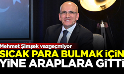 Bakan Şimşek, sıcak para bulmak için yine Arapların kapısını çaldı