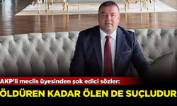 AKP'li meclis üyesinden şok edici sözler: Öldüren kadar ölen de suçludur!