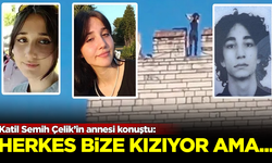 Katil Semih Çelik'in annesi konuştu: Herkes bize kızıyor ama...