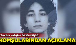 2 kadını vahşice öldürmüştü: Katilin komşuların açıklama