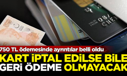 '750 TL' ödemesinde ayrıntılar belli oldu! Kart iptal olsa bile geri ödeme yok