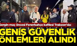 Gergin maç öncesi Fenerbahçe kafilesi Trabzon'da: Geniş güvenlik önlemleri alındı