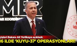 İçişleri Bakanı Ali Yerlikaya açıkladı: 16 ilde 'Kuyu-37' operasyonları