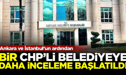 ABB ve İBB'nin ardından, bir CHP'li belediyeye daha inceleme başlatıldı