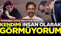 Yenidoğan Çetesi lideri Fırat Sarı: Kendimi insan olarak görmüyorum