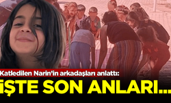 Arkadaşları tek tek anlattı! İşte katledilen Narin'in son anları...