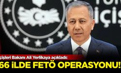 İçişleri Bakanı Ali Yerlikaya açıkladı: 66 ilde FETÖ operasyonu