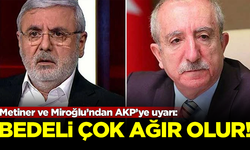 Metiner ve Miroğlu’ndan AKP’ye uyarı: Bedeli çok ağır olur!