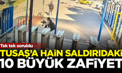 TUSAŞ'a yönelik hain terör saldırısındaki 10 büyük zafiyet